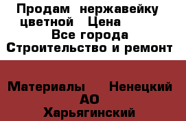 Продам  нержавейку, цветной › Цена ­ 180 - Все города Строительство и ремонт » Материалы   . Ненецкий АО,Харьягинский п.